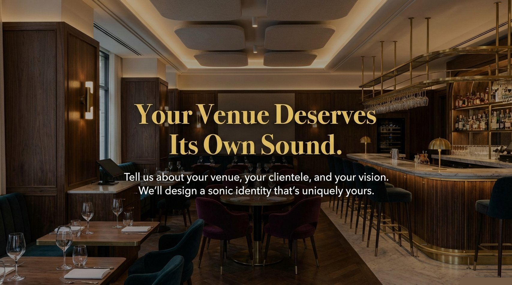 Your Venue Deserves Its Own Sound. Tell us about your venue, your clientele, and your vision.